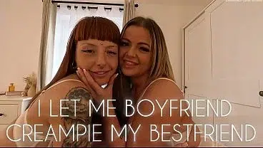 I LET MY BOYFRIEND CREAMPIE MY BESTFRIEND!